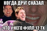 когда друг сказал что у него фулл 12 тх