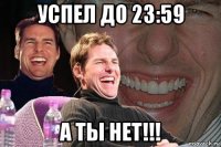 успел до 23:59 а ты нет!!!