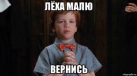 лёха малю вернись