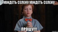 увидеть селену увидеть селену прошу!!!