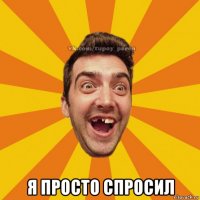  я просто спросил