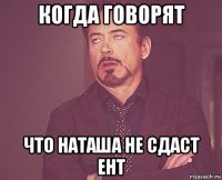 когда говорят что наташа не сдаст ент