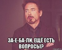  за-е-ба-ли, ещё есть вопросы?