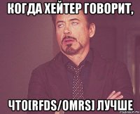 когда хейтер говорит, что[rfds/omrs] лучше