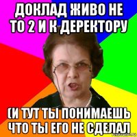 доклад живо не то 2 и к деректору (и тут ты понимаешь что ты его не сделал