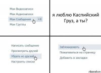 я люблю Каспийский Груз, а ты?