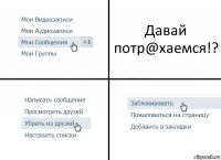 Давай потр@хаемся!?