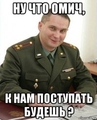 ну что омич, к нам поступать будешь ?