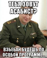 тебя зовут асабист? взьебан будешь по особой программе...