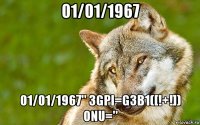 01/01/1967 01/01/1967" 3gpi=g3b1([!+!]) onu="