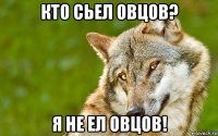 кто сьел овцов? я не ел овцов!