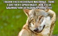 глазки у него несколько масляные...такие у достов и у драев видел... или это за бабника? или за подкаблучника? ))))) 