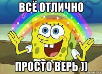 всё отлично просто верь ))