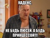 каденс, не будь люсей, а будь принцессой!!!