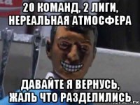 20 команд, 2 лиги, нереальная атмосфера давайте я вернусь, жаль что разделились