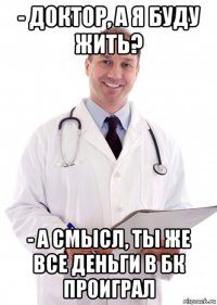 - доктор, а я буду жить? - а смысл, ты же все деньги в бк проиграл