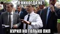 я никогда не курил но только пил