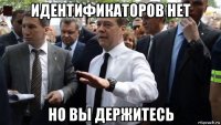 идентификаторов нет но вы держитесь