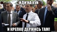 иди на хуй и крепко держись там!