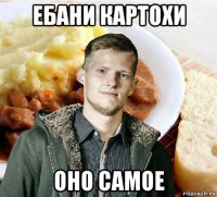 ебани картохи оно самое