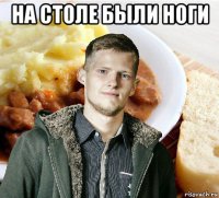 на столе были ноги 