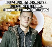 я бездельник проснулся уже понедельник снились кошмары поплыли кольмары 