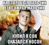 на столе был пальчик его сожрал мальчик купил я сок оказался носок