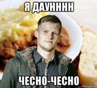 я даунннн чесно-чесно