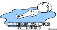  твое лицо,когда буфон стал лучшим игрком