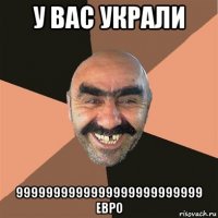 у вас украли 9999999999999999999999999 евро