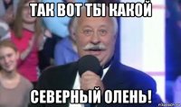 так вот ты какой северный олень!