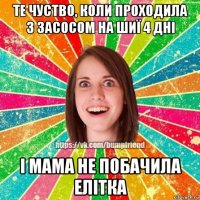 те чуство, коли проходила з засосом на шиї 4 дні і мама не побачила елітка