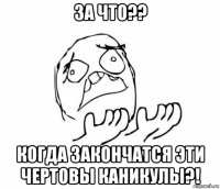 за что?? когда закончатся эти чертовы каникулы?!