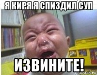 я киря я спиздил суп извините!