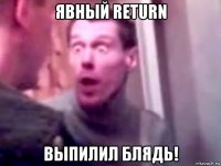 явный return выпилил блядь!