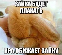 зайка будет плакать ира обижает зайку