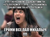 а а а!!! не разжились деньжатами так хоть погреемся !!!! а а а !!!! не разжились деньжатами так хоть погреемся! громи все,пал михалыч !!!!
