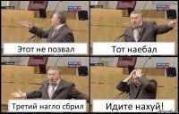 Этот не позвал Тот наебал Третий нагло сбрил Идите нахуй!