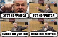 этот не учится тот не учится никто не учится вокруг одни придурки!