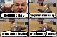 пошли 5 на 5 тому милития не нра этому ацтек бомбит заебали д2 онли