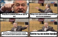 Хочу быть романтиком но чуств нет Хочу стать писателей мой почерк не кто не понимает Хочу быть щедрым нету денег коплю денег на работу нужно проходить комисию Пачти ты во всём профи