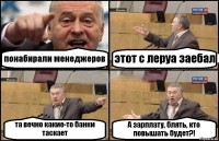 понабирали менеджеров этот с леруа заебал та вечно какие-то банки таскает А зарплату, блять, кто повышать будет?!