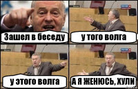 Зашел в беседу у того волга у этого волга А Я ЖЕНЮСЬ, ХУЛИ