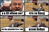 а в ХХ обнов нет что за бред но вы держитесь там всем бобра