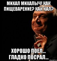 михал михалыч! как пищеварение? как кал? хорошо поел... гладко посрал...