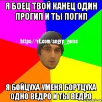 я боец твой канец один прогип и ты погип я бойцуха уменя бортцуха одно ведро и ты ведро