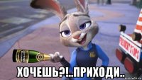  хочешь?!..приходи..