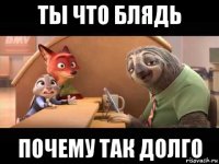 ты что блядь почему так долго