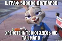 штраф 500000 долларов хренотень твою! здесь же так мало