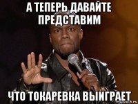 а теперь давайте представим что токаревка выиграет